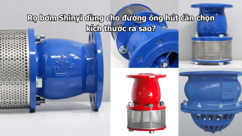 Rọ bơm Shinyi dùng cho đường ống hút cần chọn kích thước ra sao?