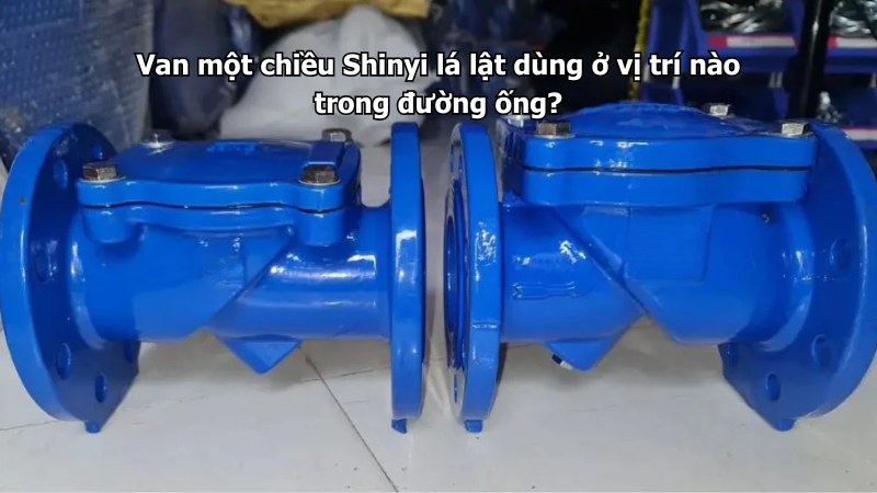 Van một chiều Shinyi lá lật dùng ở vị trí nào trong đường ống?