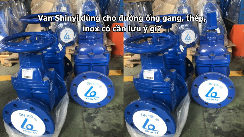 Van Shinyi dùng cho đường ống gang, thép, inox có cần lưu ý gì?