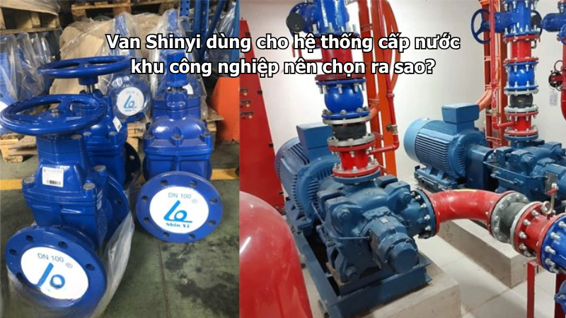 Van Shinyi dùng cho hệ thống cấp nước khu công nghiệp nên chọn ra sao?