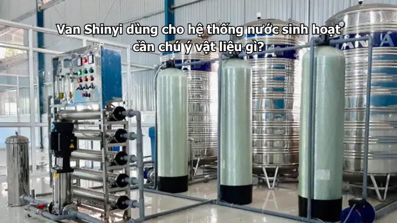 Van Shinyi dùng cho hệ thống nước sinh hoạt cần chú ý vật liệu gì?