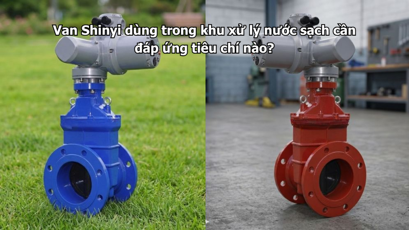 Van Shinyi dùng trong khu xử lý nước sạch cần đáp ứng tiêu chí nào?