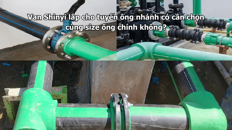 Van Shinyi lắp cho tuyến ống nhánh có cần chọn cùng size ống chính không?