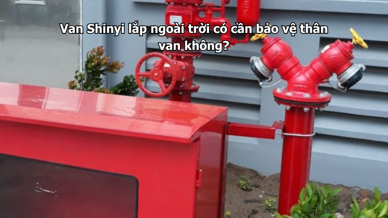 Van Shinyi lắp ngoài trời có cần bảo vệ thân van không?
