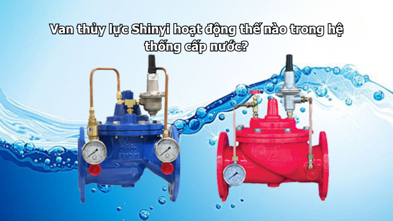 Van thủy lực Shinyi hoạt động thế nào trong hệ thống cấp nước?