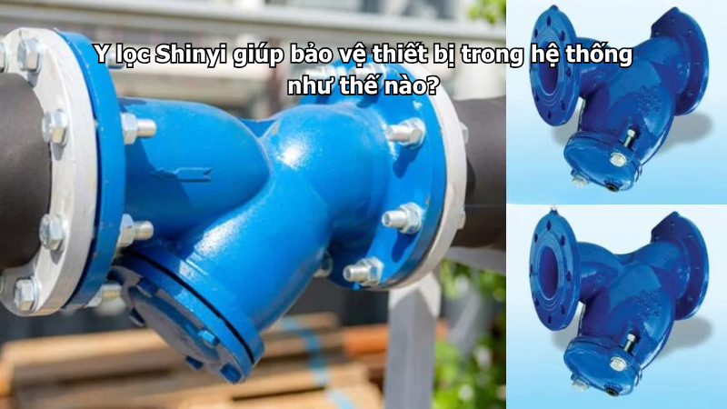 Y lọc Shinyi giúp bảo vệ thiết bị trong hệ thống như thế nào?
