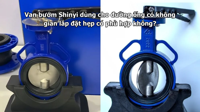 Van bướm Shinyi dùng cho đường ống có không gian lắp đặt hẹp có phù hợp không?