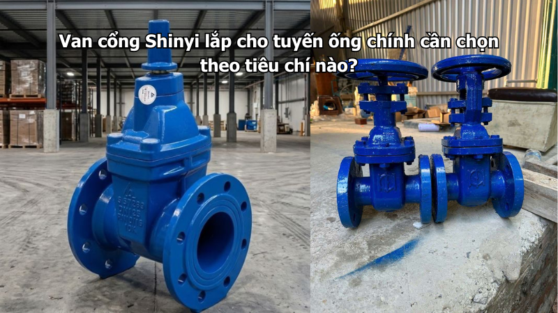 Van cổng Shinyi lắp cho tuyến ống chính cần chọn theo tiêu chí nào?