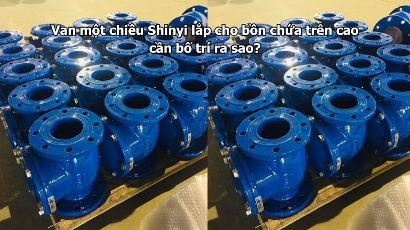 Van một chiều Shinyi lắp cho bồn chứa trên cao cần bố trí ra sao?
