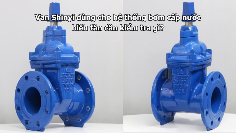 Van Shinyi dùng cho hệ thống bơm cấp nước biến tần cần kiểm tra gì?
