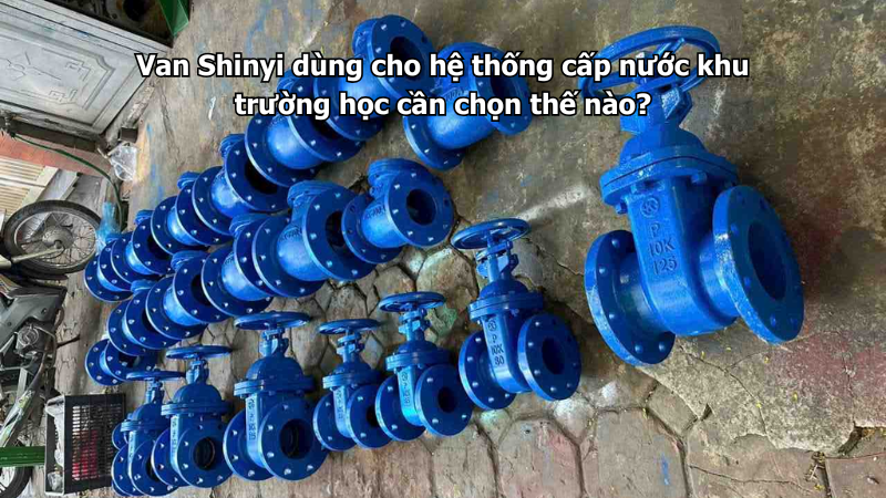 Van Shinyi dùng cho hệ thống cấp nước khu trường học cần chọn thế nào?