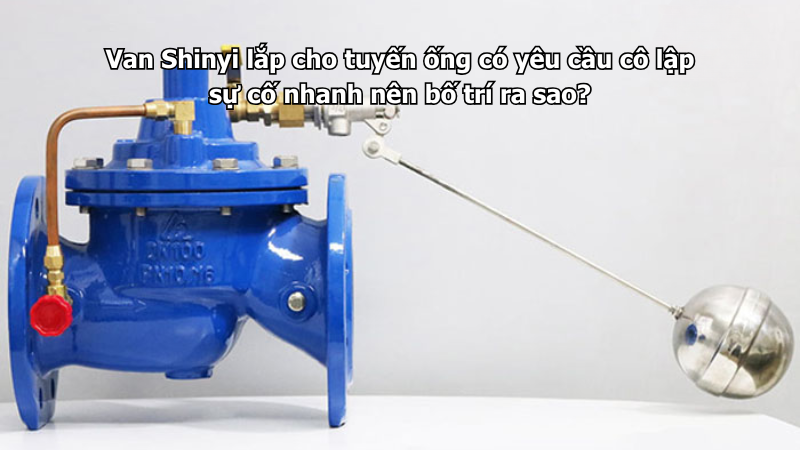 Van Shinyi lắp cho tuyến ống có yêu cầu cô lập sự cố nhanh nên bố trí ra sao?