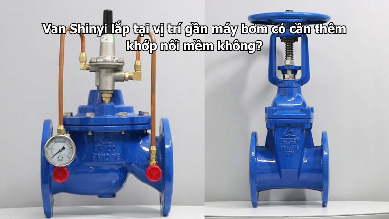 Van Shinyi lắp tại vị trí gần máy bơm có cần thêm khớp nối mềm không?